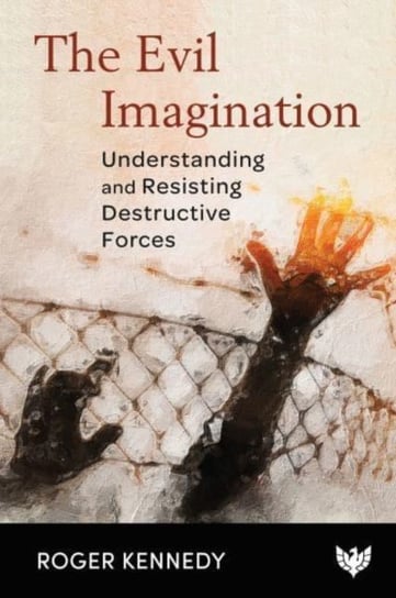 The Evil Imagination: Understanding and Resisting Destructive Forces Roger Kennedy