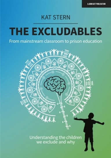 The Excludables: From mainstream classroom to prison education - understanding the children we exclude and why Kat Stern
