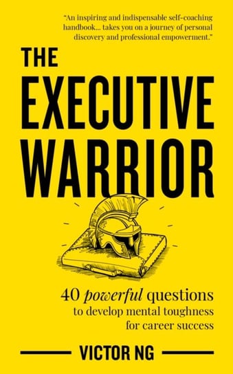 The Executive Warrior: 40 powerful questions to develop mental toughness  for career success Victor N.G.