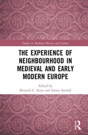 The Experience of Neighbourhood in Medieval and Early Modern Europe Bronach C. Kane