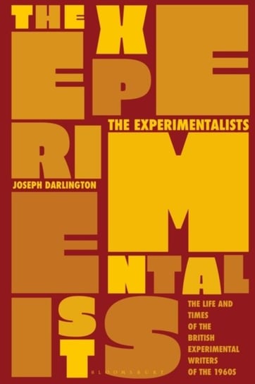 The Experimentalists: The Life and Times of the British Experimental Writers of the 1960s Joseph Darlington