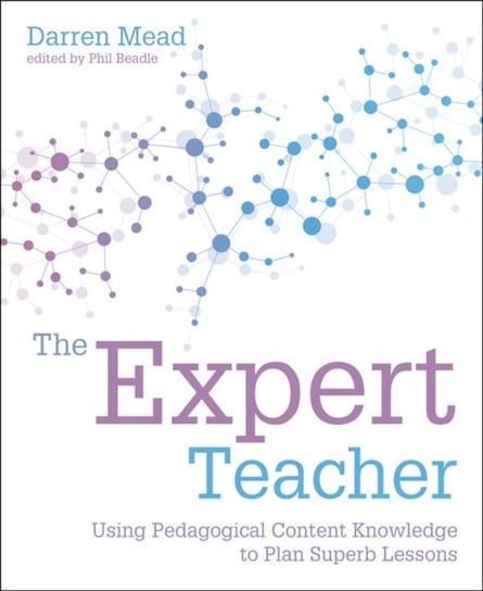 The Expert Teacher: Using pedagogical content knowledge to plan superb lessons Darren Mead