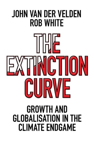 The Extinction Curve: Growth and Globalisation in the Climate Endgame John Van Der Velden, Rob White