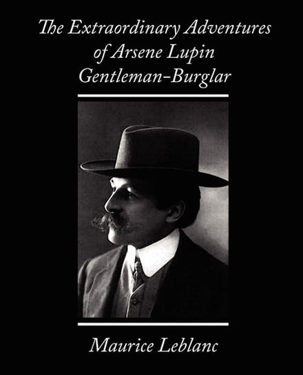 The Extraordinary Adventures of Arsene Lupin, Gentleman-Burglar Maurice Leblanc Leblanc