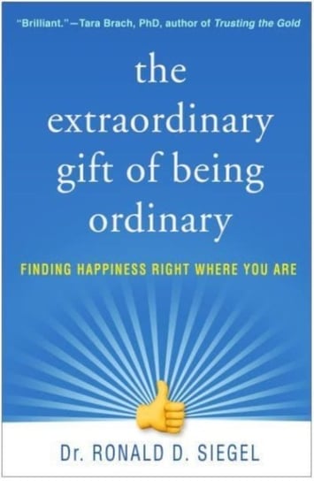 The Extraordinary Gift of Being Ordinary: Finding Happiness Right Where You Are Ronald D. Siegel