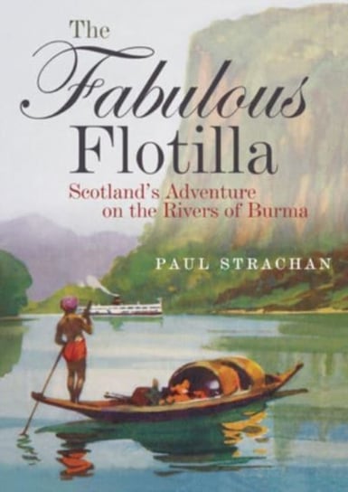 The Fabulous Flotilla: Scotland's Adventure on the Rivers of Burma Paul Strachan