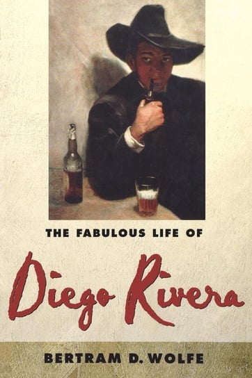 The Fabulous Life of Diego Rivera Wolfe Betram D