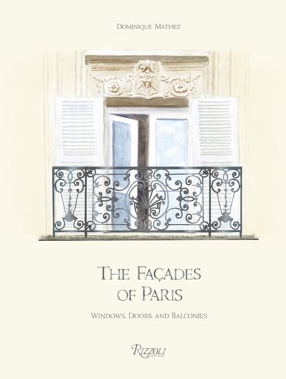 The Facades of Paris: Windows, Doors, and Balconies Dominique Mathez, Oliver Gabet