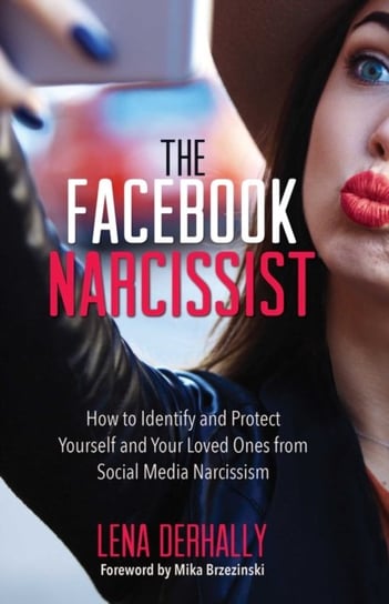 The Facebook Narcissist. How to Identify and Protect Yourself and Your Loved Ones from Social Media Narcissism Lena Derhally