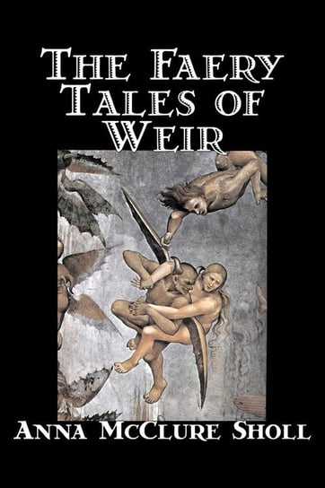 The Faery Tales of Weir by Anna McClure Sholl, Fiction, Horror & Ghost Stories, Fairy Tales & Folklore Sholl Anna Mcclure