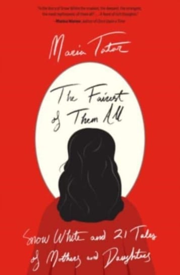The Fairest of Them All: Snow White and 21 Tales of Mothers and Daughters Tatar Maria