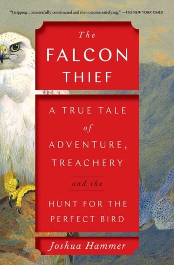 The Falcon Thief: A True Tale of Adventure, Treachery, and the Hunt for the Perfect Bird Hammer Joshua