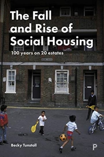 The Fall and Rise of Social Housing: 100 Years on 20 Estates Becky Tunstall