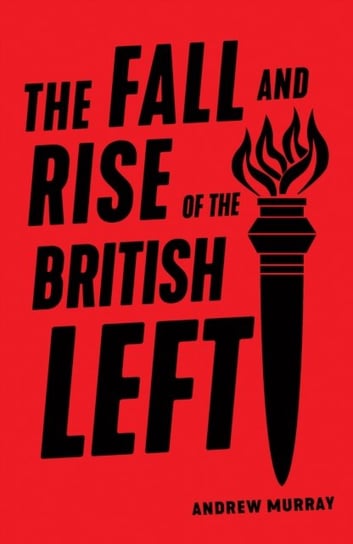 The Fall and Rise of the British Left Andrew Murray