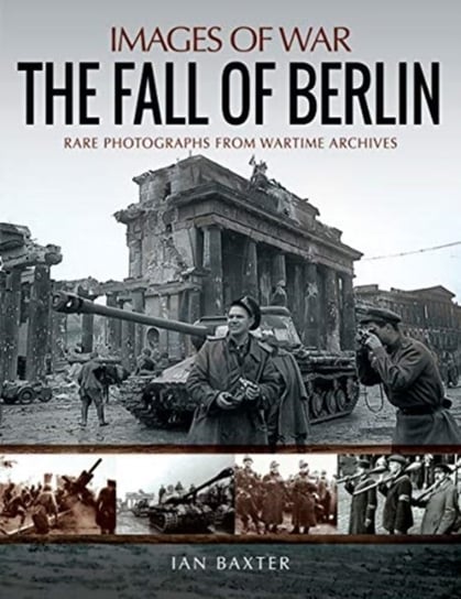 The Fall of Berlin: Rare Photographs from Wartime Archives Baxter Ian