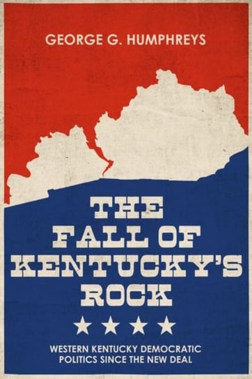 The Fall of Kentuckys Rock: Western Kentucky Democratic Politics since the New Deal George G. Humphreys