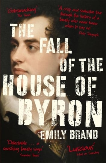 The Fall of the House of Byron: Scandal and Seduction in Georgian England Emily Brand