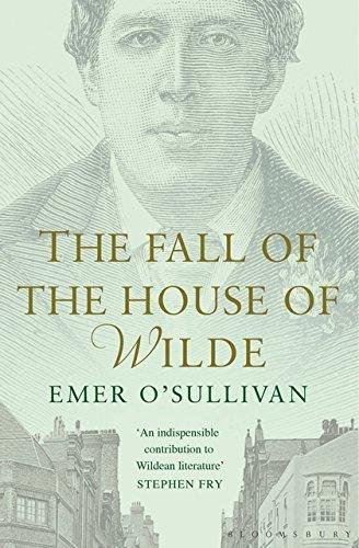 The Fall of the House of Wilde: Oscar Wilde and His Family Emer O'Sullivan