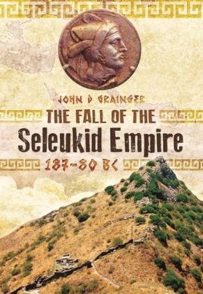 The Fall of the Seleukid Empire 187-75 BC Grainger John D.