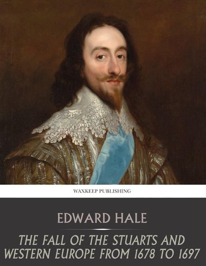 The Fall of the Stuarts and Western Europe from 1678 to 1697 Edward Hale
