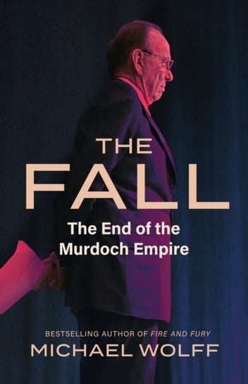 The Fall: The End of the Murdoch Empire Wolff Michael