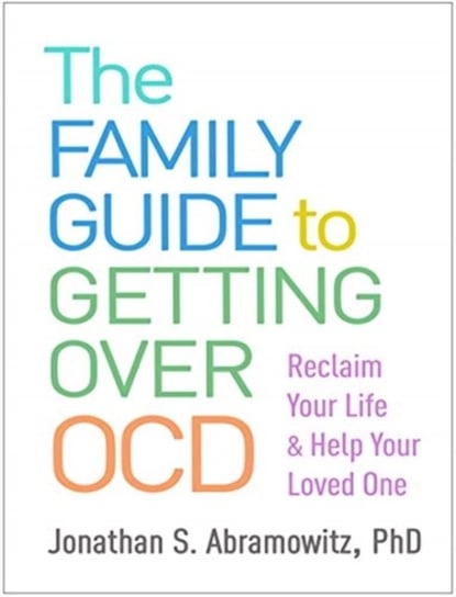 The Family Guide to Getting Over OCD: Reclaim Your Life and Help Your Loved One Jonathan S. Abramowitz