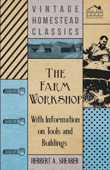 The Farm Workshop - With Information on Tools and Buildings Shearer Herbert A.