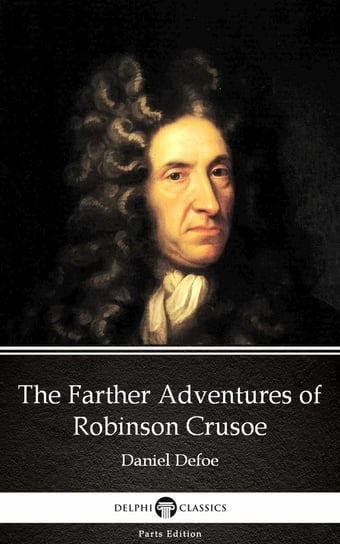 The Farther Adventures of Robinson Crusoe by Daniel Defoe - Delphi Classics (Illustrated) Daniel Defoe