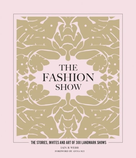 The Fashion Show: The stories, invites and art of 300 landmark shows Iain R Webb