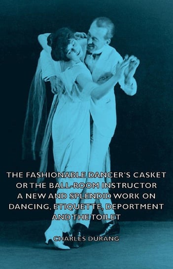 The Fashionable Dancer's Casket or the Ball-Room Instructor - A New and Splendid Work on Dancing, Etiquette, Deportment and the Toilet Durang Charles