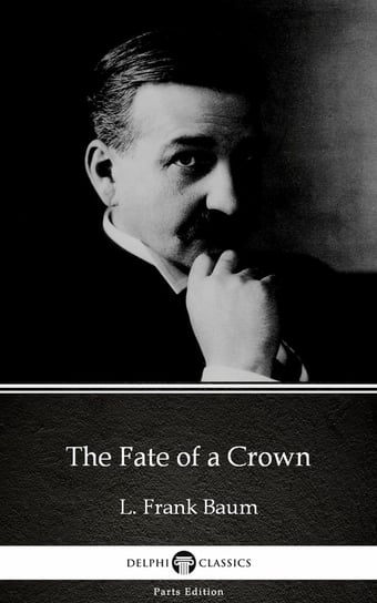 The Fate of a Crown by L. Frank Baum - Delphi Classics (Illustrated) Baum Frank