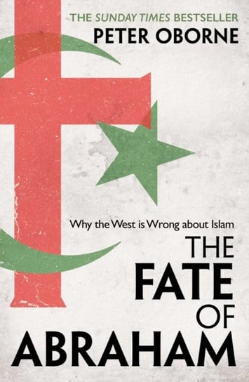 The Fate of Abraham: Why the West is Wrong about Islam Oborne Peter