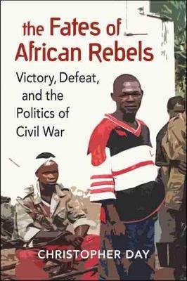 The Fates of African Rebels: Victory, Defeat, and the Politics of Civil War Day Christopher