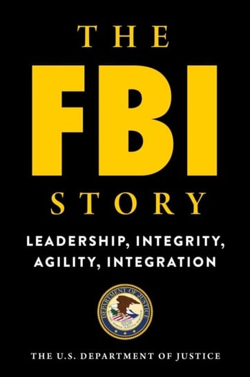 The FBI Story: Leadership, Integrity, Agility, Integration Opracowanie zbiorowe