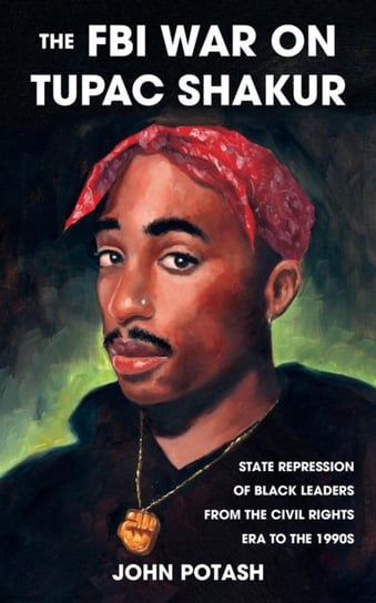 The FBI War On Tupac Shakur: State Repression of Black Leaders From the Civil Rights Era to the 1990 John Potash