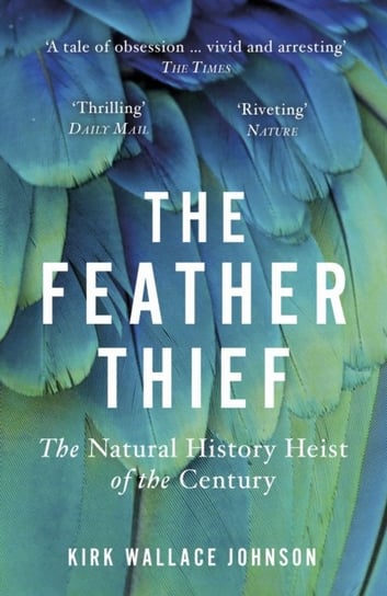 The Feather Thief. The Natural History Heist of the Century Kirk Wallace Johnson