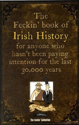 The Feckin' Book of Irish History: for anyone who hasn't been paying attention for the last 30,000 years Colin Murphy