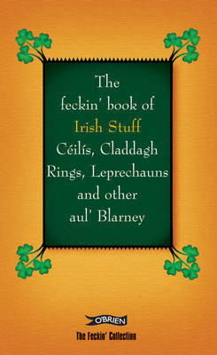 The Feckin' Book of Irish Stuff: Ceilis, Claddagh rings, Leprechauns & Other Aul' Blarney Colin Murphy