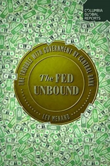 The Fed Unbound: The Trouble with Government by Central Bank Lev Menand