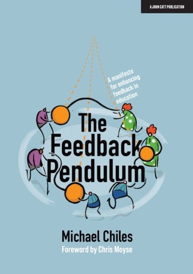 The Feedback Pendulum. A manifesto for enhancing feedback in education Michael Chiles