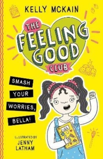The Feeling Good Club: Smash Your Worries, Bella! Kelly McKain