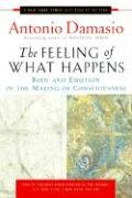 The Feeling of What Happens: Body and Emotion in the Making of Consciousness Damasio Antonio R.