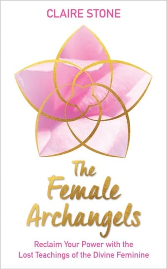 The Female Archangels: Reclaim Your Power with the Lost Teachings of the Divine Feminine Claire Stone