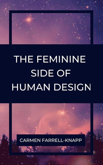 The Feminine Side of Human Design Carmen Farrell-Knapp