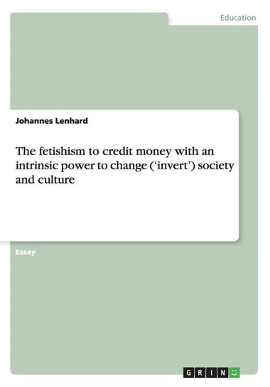 The Fetishism to Credit Money with an Intrinsic Power to Change ('Invert') Society and Culture Lenhard Johannes