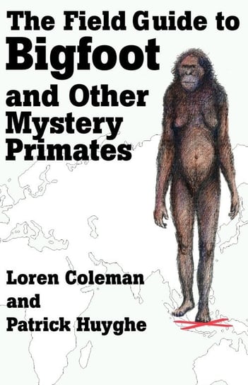 The Field Guide to Bigfoot and Other Mystery Primates Coleman Loren