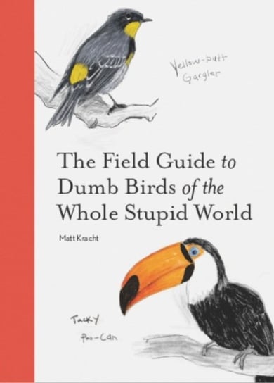 The Field Guide to Dumb Birds of the Whole Stupid World Matt Kracht