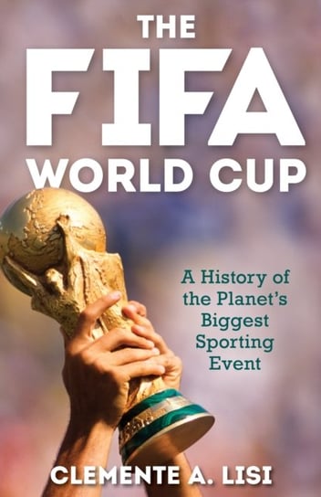 The FIFA World Cup: A History of the Planet's Biggest Sporting Event Rowman & Littlefield