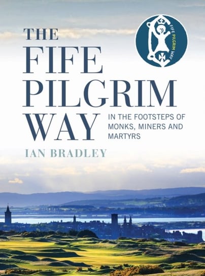 The Fife Pilgrim Way: A Historical and Spiritual Companion Bradley Ian