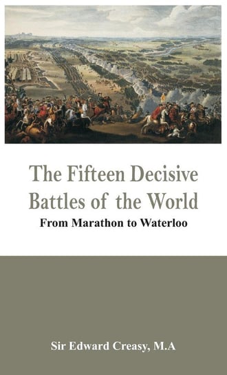 The Fifteen Decisive Battles of the World - From Marathon to Waterloo Creasy M.A Sir Edward